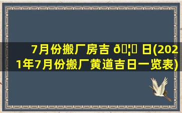 7月份搬厂房吉 🦊 日(2021年7月份搬厂黄道吉日一览表)